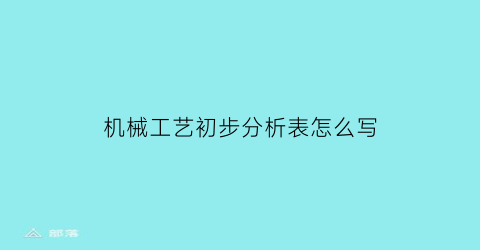 机械工艺初步分析表怎么写