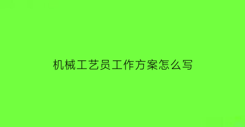 机械工艺员工作方案怎么写