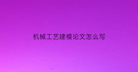 机械工艺建模论文怎么写