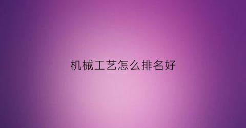 机械工艺怎么排名好