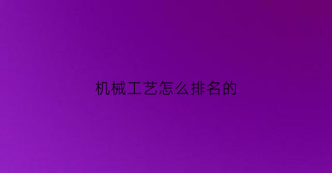 机械工艺怎么排名的