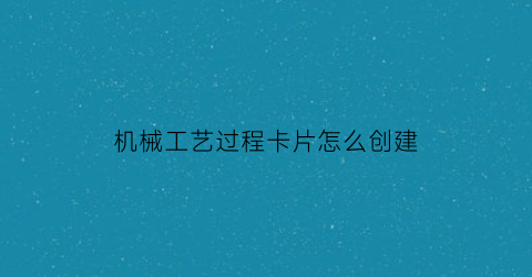 机械工艺过程卡片怎么创建