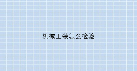 “机械工装怎么检验(机械装配过程检验表)