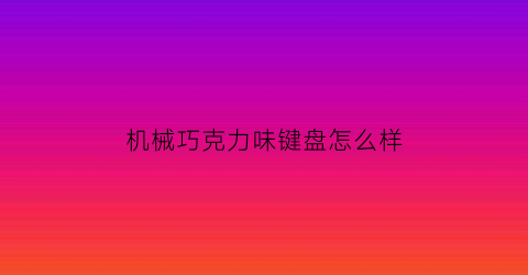 机械巧克力味键盘怎么样