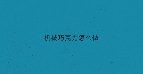 “机械巧克力怎么做(巧克力糖果机械)