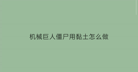 “机械巨人僵尸用黏土怎么做(粘土手工巨人僵尸的武器)