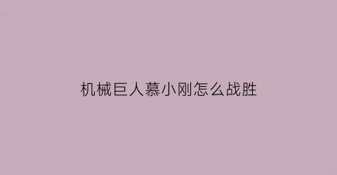 “机械巨人慕小刚怎么战胜(机械巨人慕小刚怎么战胜巨人的)