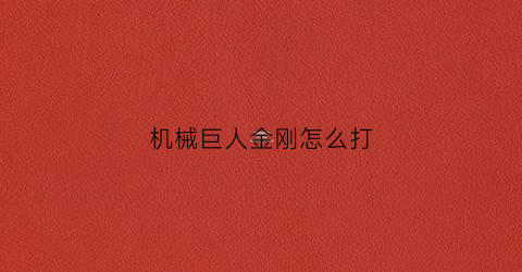 “机械巨人金刚怎么打(机械巨人僵尸)