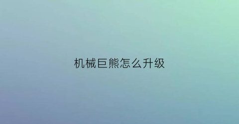 机械巨熊怎么升级(机械熊怎么加点)