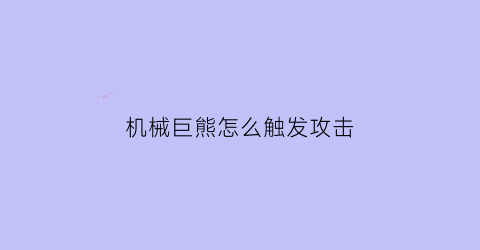 机械巨熊怎么触发攻击(机械熊怎么加点)