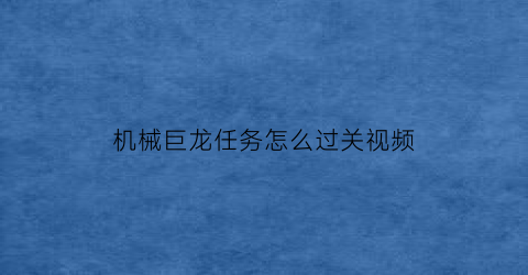 “机械巨龙任务怎么过关视频(机械巨龙任务怎么过关视频教程)