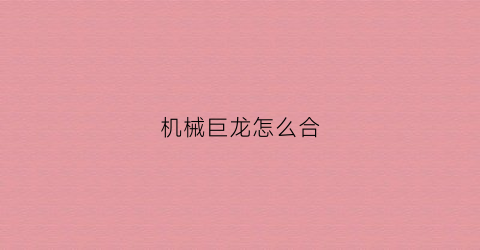 “机械巨龙怎么合(机械巨龙怎么合成装备)