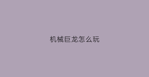 “机械巨龙怎么玩(机械巨龙怎么玩游戏)