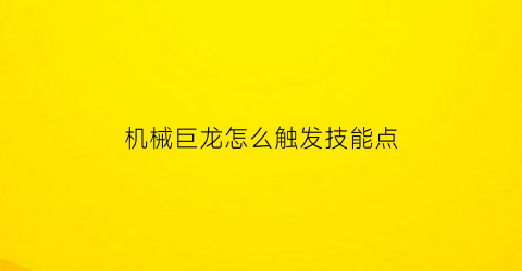 机械巨龙怎么触发技能点(机械巨龙怎么触发技能点攻击)