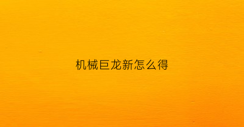 “机械巨龙新怎么得(s6机械巨龙)