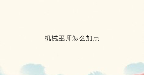 机械巫师怎么加点(机械师如何加点)