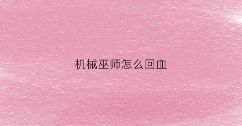 机械巫师怎么回血