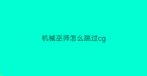 机械巫师怎么跳过cg