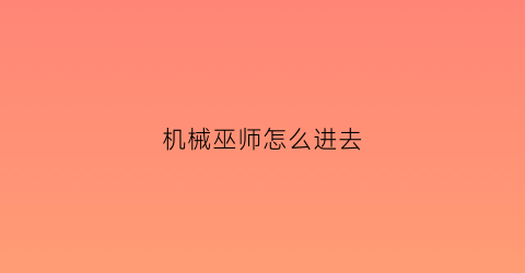 “机械巫师怎么进去(机械巫师业力有什么后果)