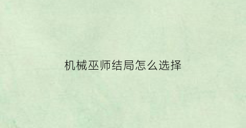 机械巫师结局怎么选择