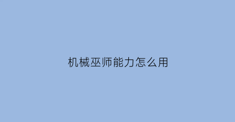 “机械巫师能力怎么用(机械巫师配置)