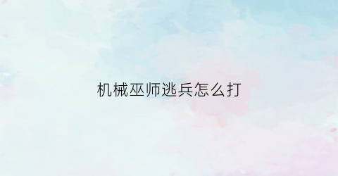 机械巫师逃兵怎么打