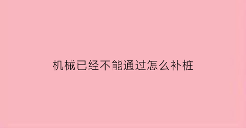 “机械已经不能通过怎么补桩(机械桩什么意思)