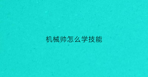 机械帅怎么学技能