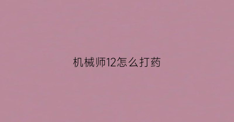 “机械师12怎么打药(机械师打法)