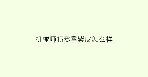 “机械师15赛季紫皮怎么样(机械师哪个紫挂更划算)