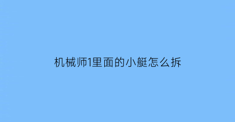 机械师1里面的小艇怎么拆