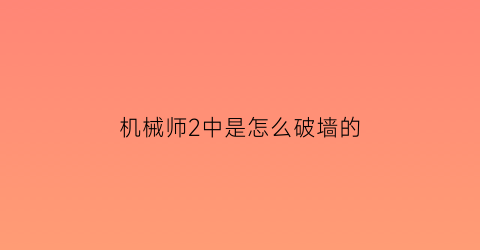 机械师2中是怎么破墙的(机械师2主角怎么活的)