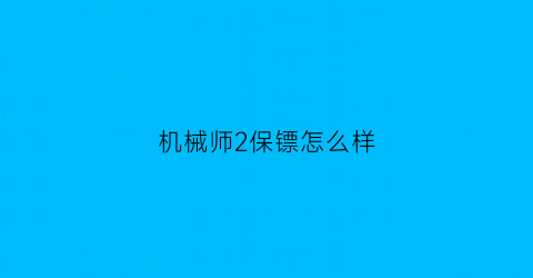 “机械师2保镖怎么样(机械师2女保镖)