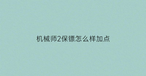 “机械师2保镖怎么样加点(机械师2角色)