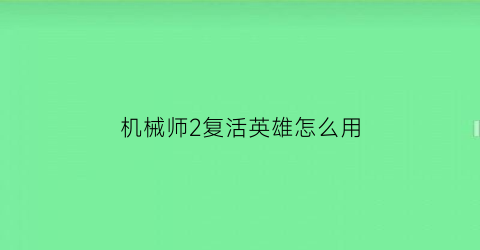 “机械师2复活英雄怎么用(机械师2复活好看吗)