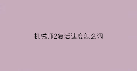 “机械师2复活速度怎么调(机械师2复活速度怎么调慢)