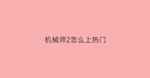 “机械师2怎么上热门(机械师2时长)