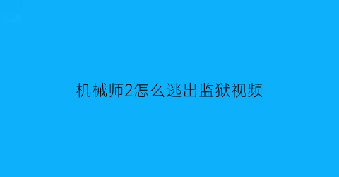 机械师2怎么逃出监狱视频