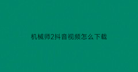 机械师2抖音视频怎么下载