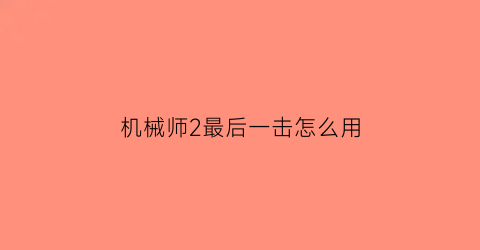 “机械师2最后一击怎么用(机械师2最后逃生原理图解)