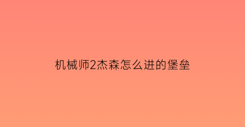 机械师2杰森怎么进的堡垒