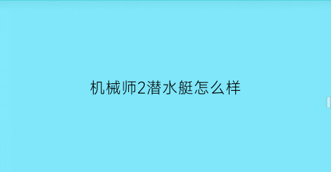 “机械师2潜水艇怎么样(机械师2跳海之前涂的什么)