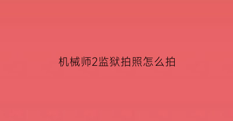 机械师2监狱拍照怎么拍