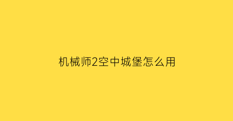 “机械师2空中城堡怎么用(机械师2的海滩在哪里)