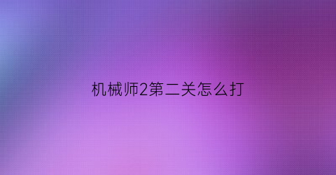 机械师2第二关怎么打