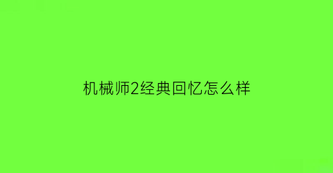 “机械师2经典回忆怎么样(机械师2复活)