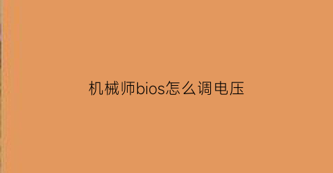 “机械师bios怎么调电压(机械师bios怎么调电压模式)