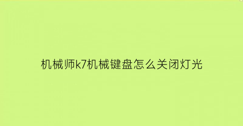 机械师k7机械键盘怎么关闭灯光(机械师k7键盘使用说明)