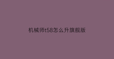 机械师t58怎么升旗舰版