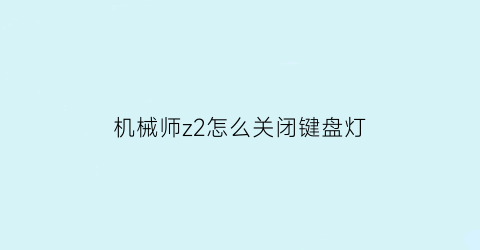 机械师z2怎么关闭键盘灯(机械师怎样关闭键盘灯)